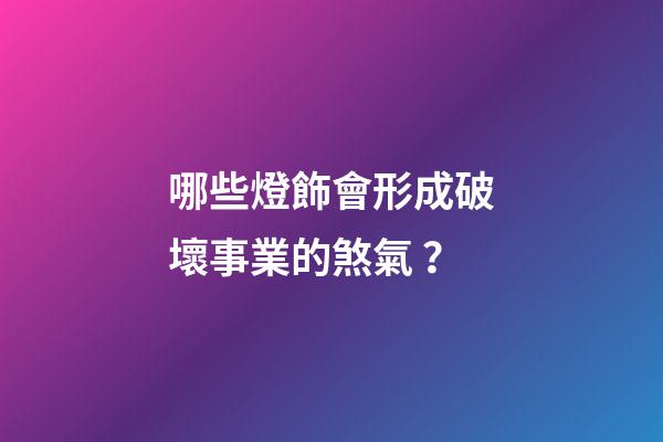 哪些燈飾會形成破壞事業的煞氣？